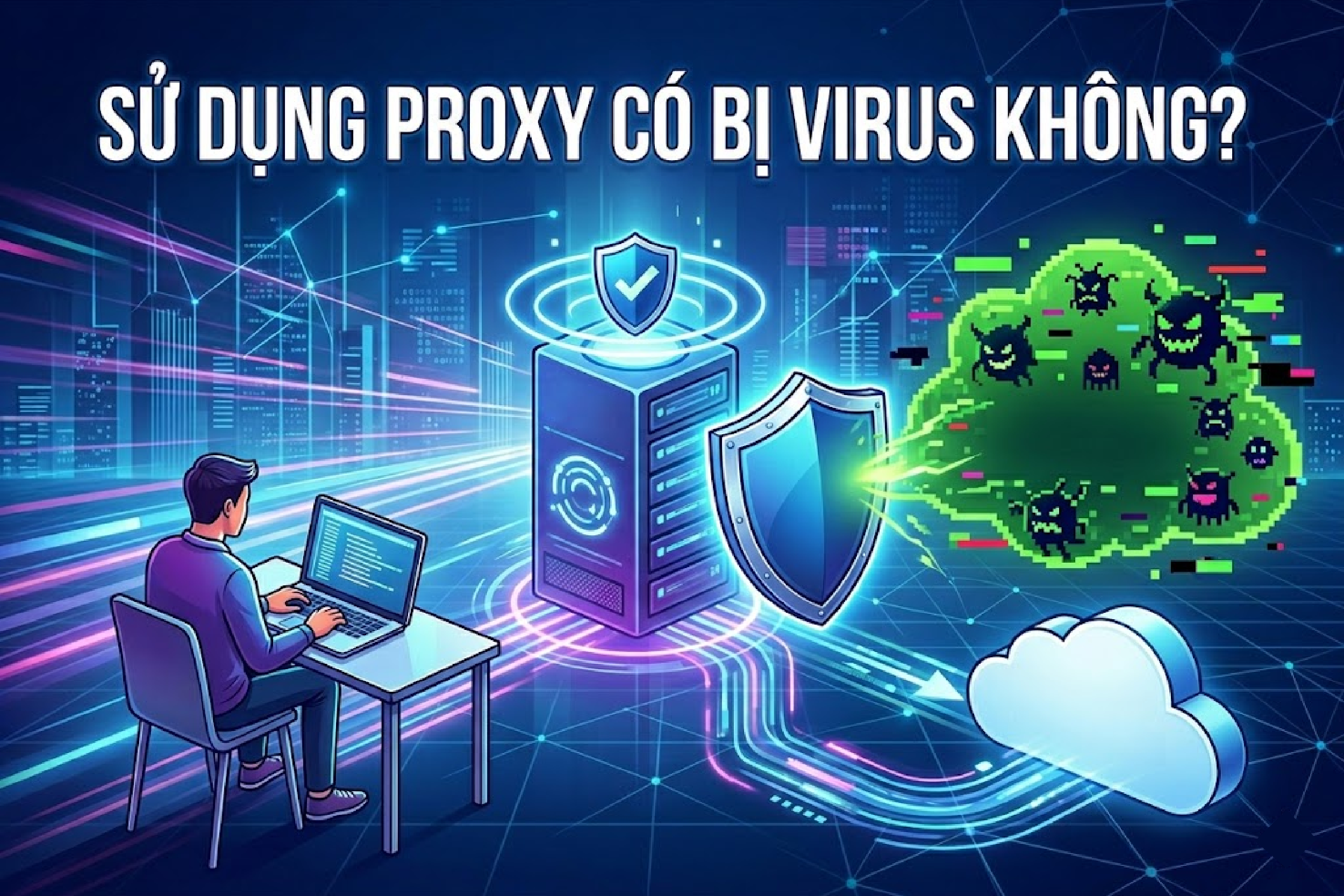 Sử dụng proxy có bị virus không? Cách kiểm tra trước khi dùng