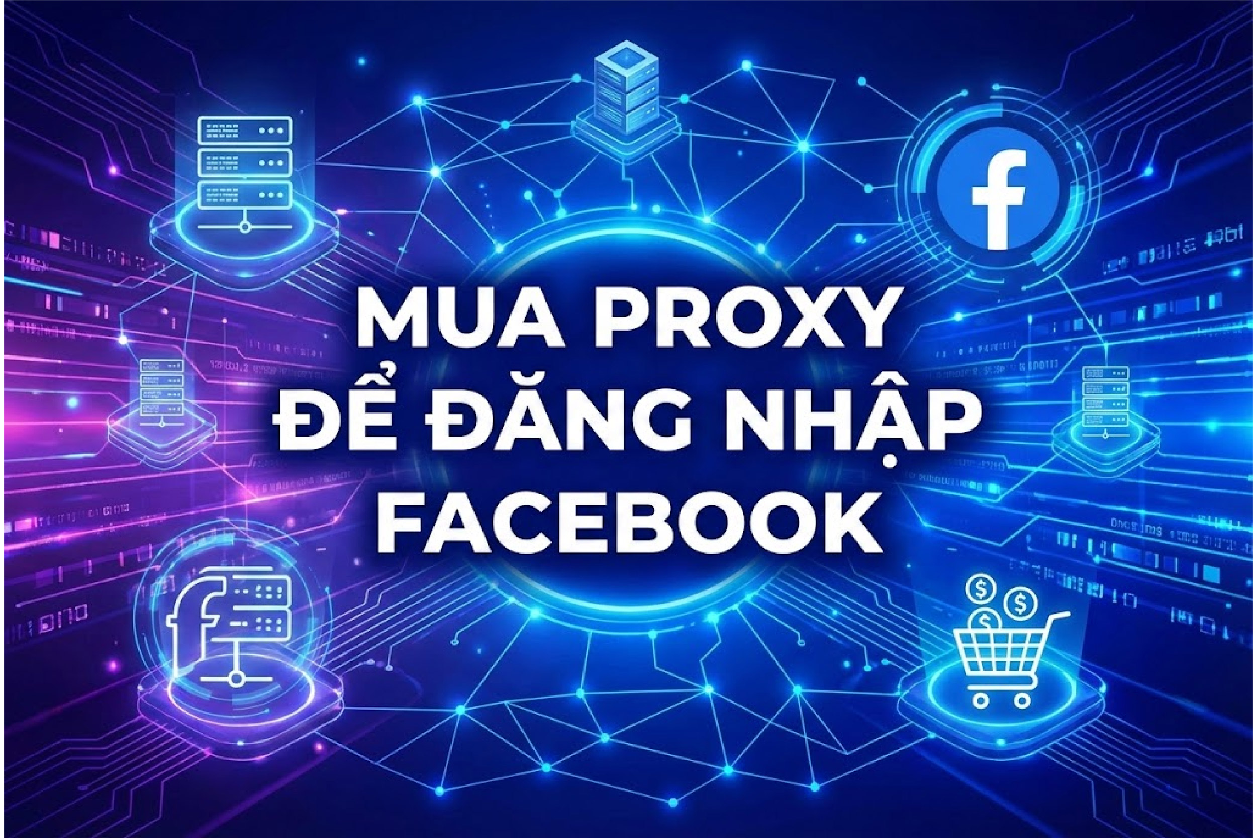 Mua proxy để đăng nhập facebook: Giải pháp nuôi Via bao Trust