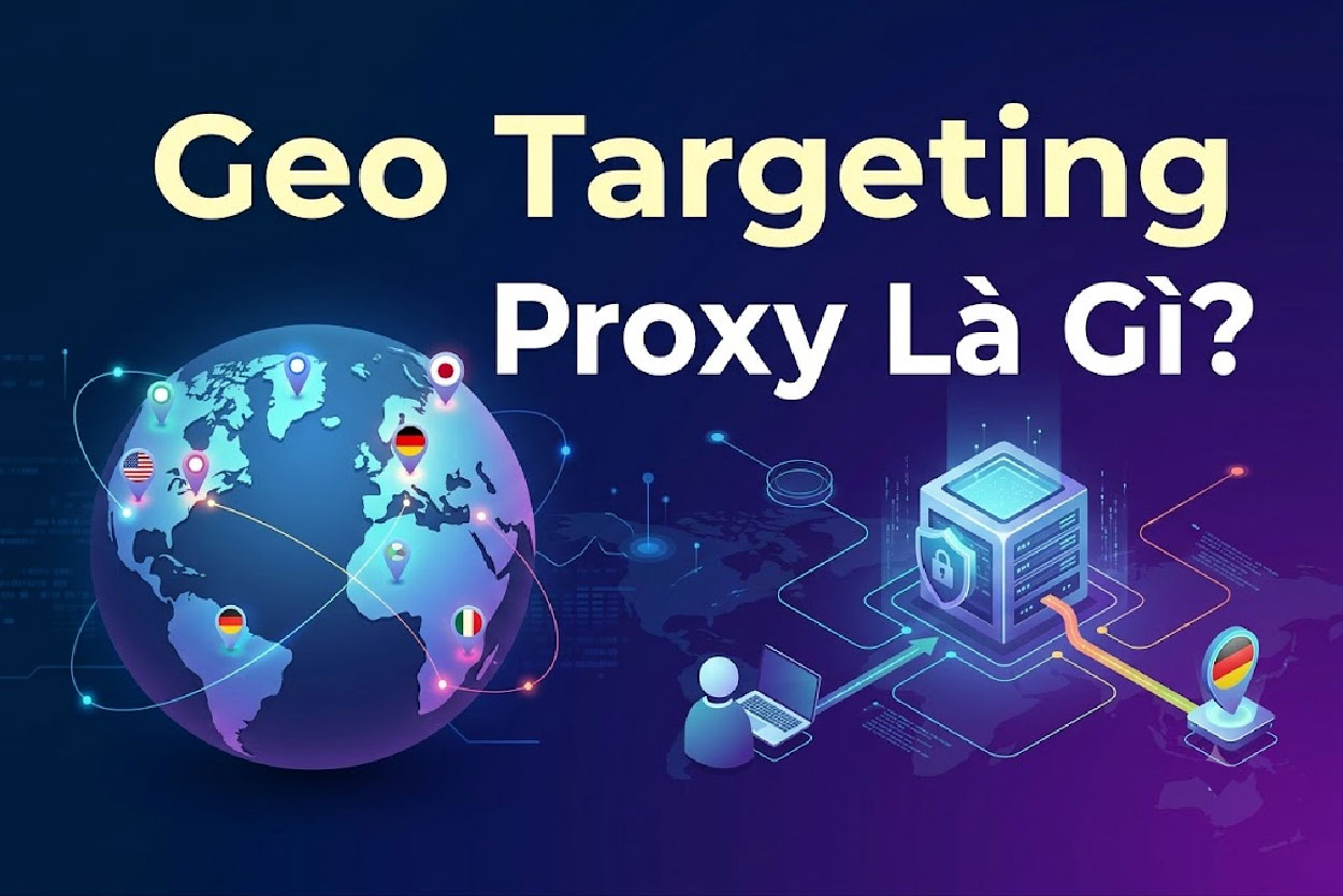 Geo Targeting Proxy Là Gì? Nên Chọn Country, City, ZIP Hay ASN?