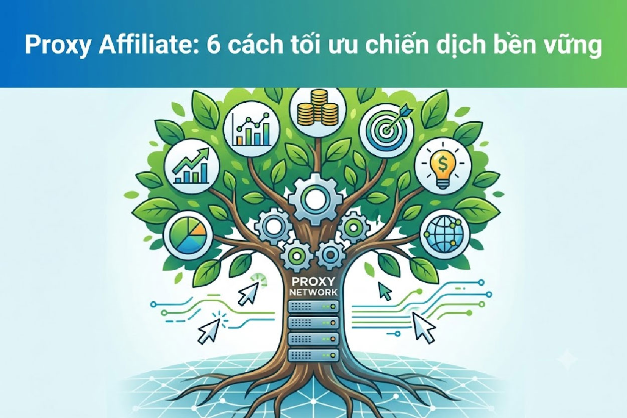 Proxy Affiliate: 6 cách tối ưu chiến dịch bền vững