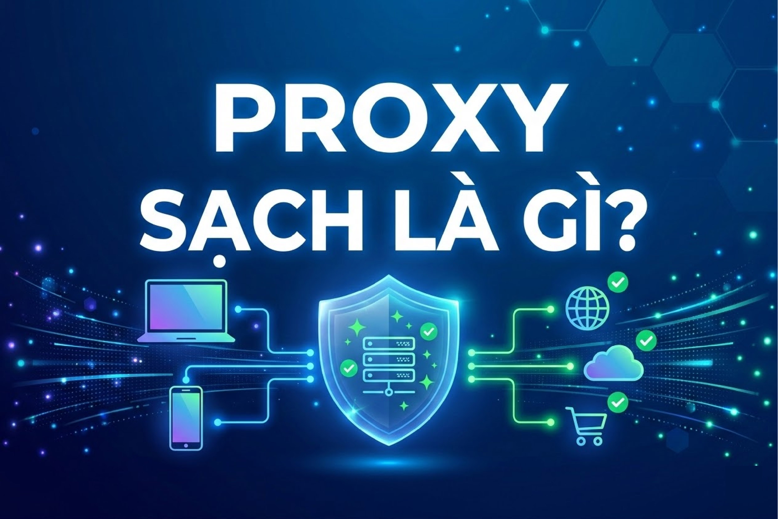 Proxy sạch là gì? Hướng dẫn kiểm tra proxy an toàn