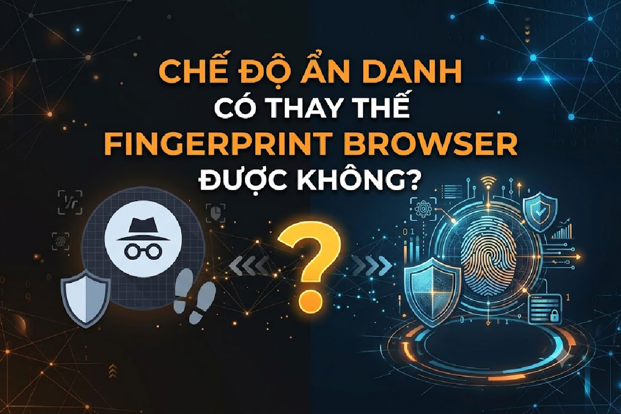 Chế độ ẩn danh có thay thế fingerprint browser được không?