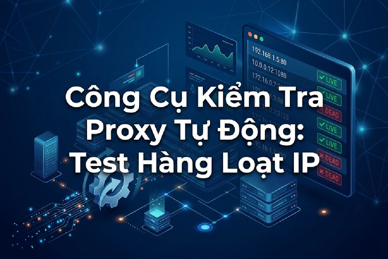 Công Cụ Kiểm Tra Proxy Tự Động: Test Hàng Loạt IP