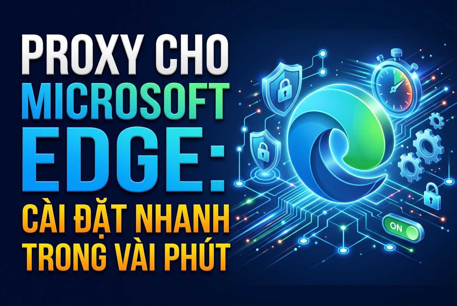 Proxy Cho Microsoft Edge: Cài Đặt Nhanh Trong Vài Phút