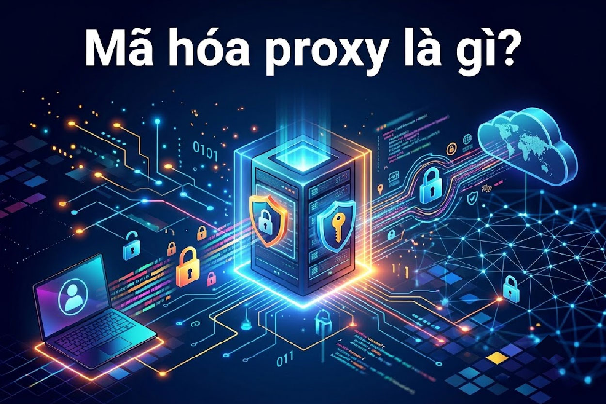 Mã hóa proxy là gì? Cách bảo vệ dữ liệu an toàn
