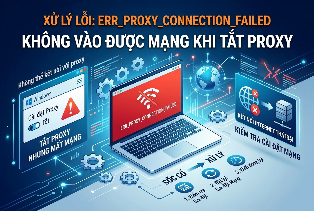 Xử lý lỗi: ERR_PROXY_CONNECTION_FAILED, không vào được mạng sau khi tắt proxy