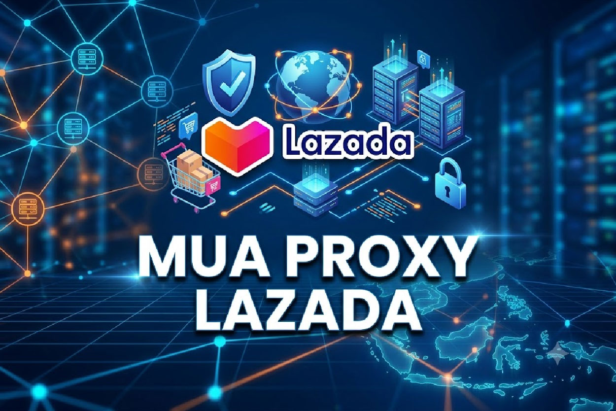 Mua proxy Lazada: Giải pháp quản lý nhiều gian hàng ổn định